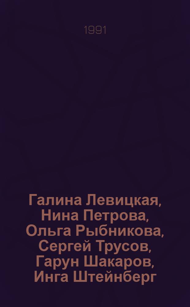 Галина Левицкая, Нина Петрова, Ольга Рыбникова, Сергей Трусов, Гарун Шакаров, Инга Штейнберг : Живопись. Графика. Скульптура : Каталог