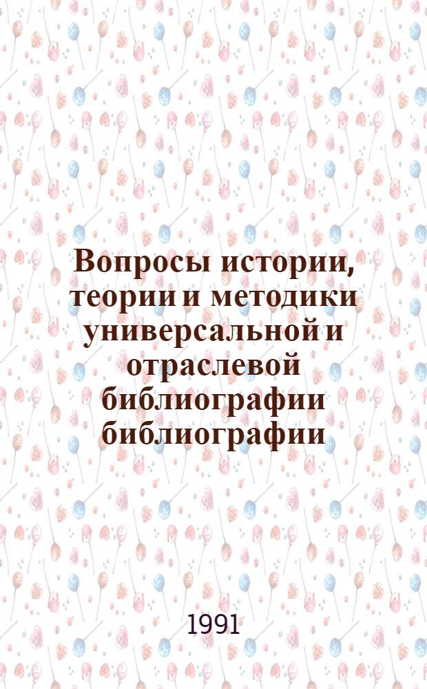 Вопросы истории, теории и методики универсальной и отраслевой библиографии библиографии : Сб. науч. тр