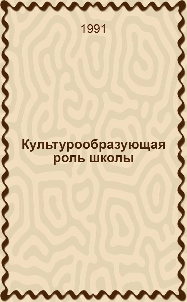 Культурообразующая роль школы : Тез. докл. науч.-метод. конф., 30.10.90-02.11.90