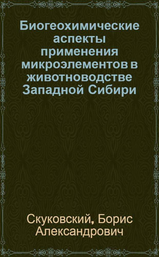 Биогеохимические аспекты применения микроэлементов в животноводстве Западной Сибири : Автореф. дис. на соиск. учен. степ. д-ра с.-х. наук : (06.02.02)