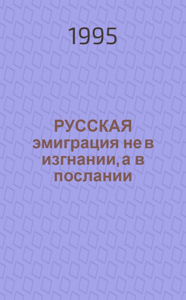 РУССКАЯ эмиграция не в изгнании, а в послании : Сб. ст.