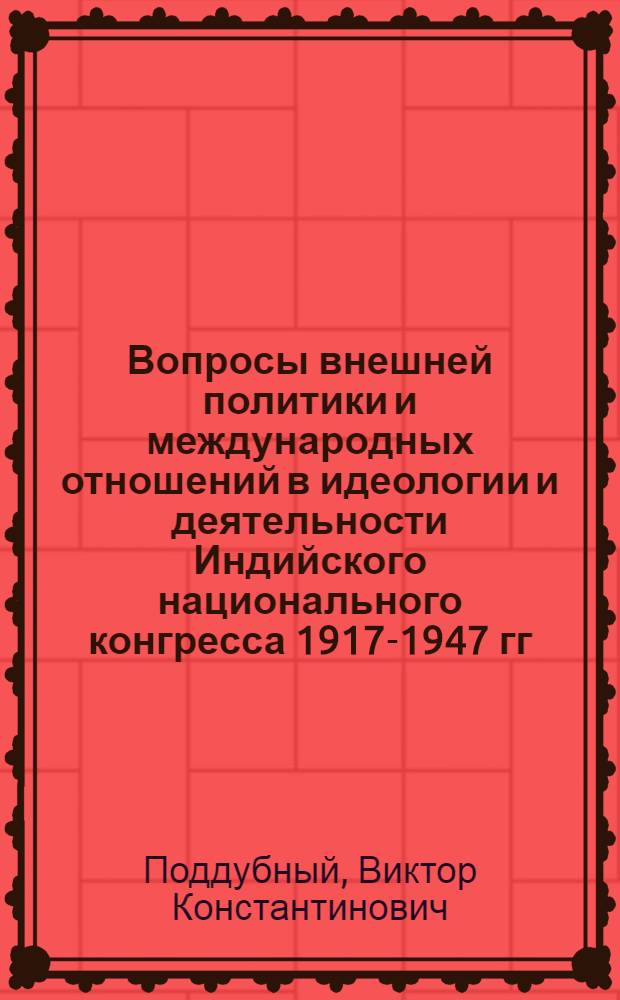 Вопросы внешней политики и международных отношений в идеологии и деятельности Индийского национального конгресса 1917-1947 гг. : Автореф. дис. на соиск. учен. степ. д-ра ист. наук : (07.00.05)