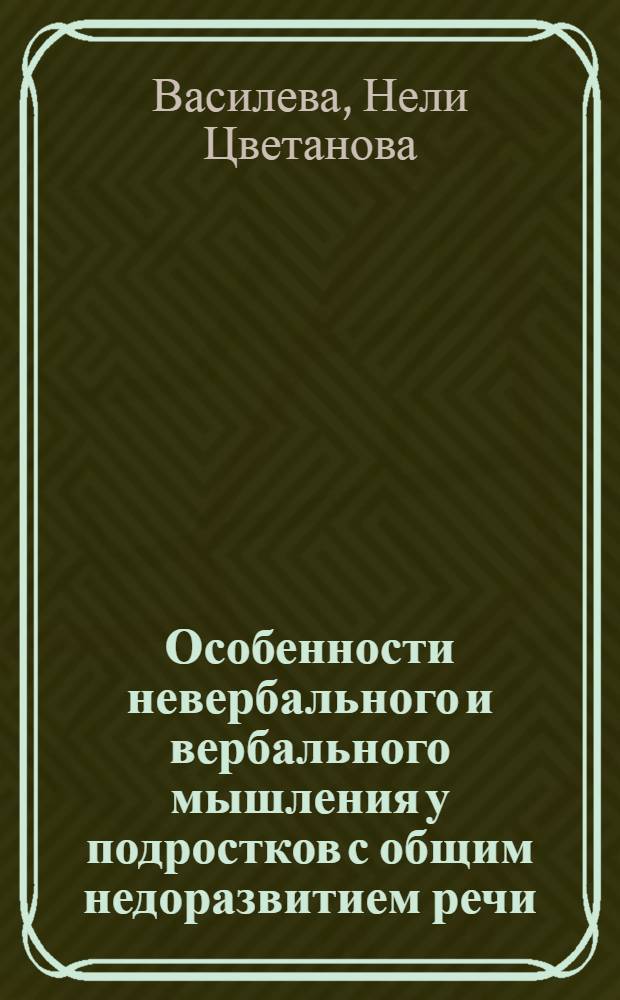 Особенности невербального и вербального мышления у подростков с общим недоразвитием речи : Автореф. дис. на соиск. учен. степ. канд. психол. наук : (19.00.10)
