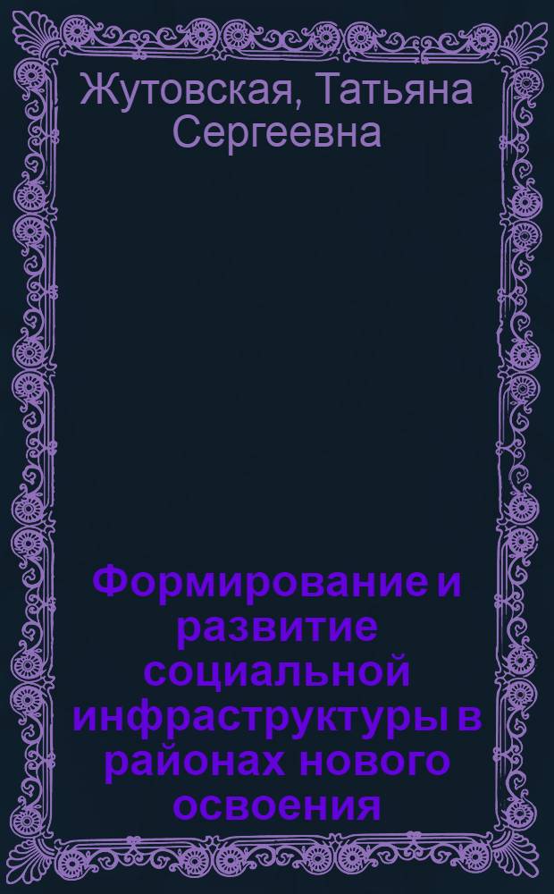 Формирование и развитие социальной инфраструктуры в районах нового освоения : Автореф. дис. на соиск. учен. степ. канд. экон. наук : (08.00.01)