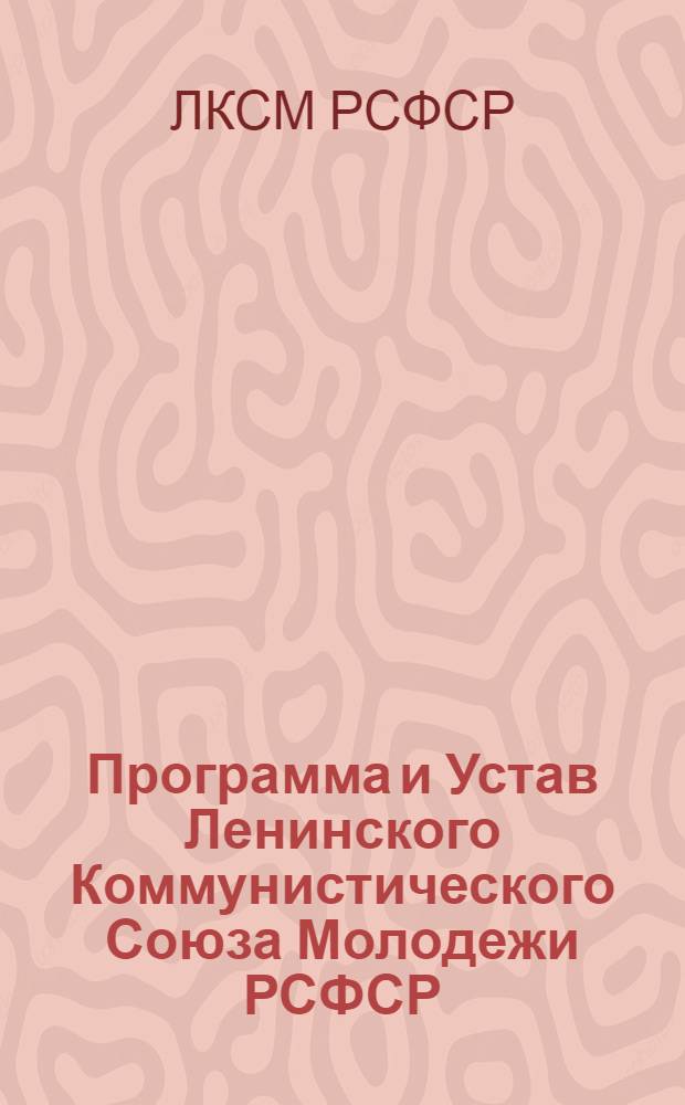 Программа и Устав Ленинского Коммунистического Союза Молодежи РСФСР : Утв. I съездом ЛКСМ РСФСР