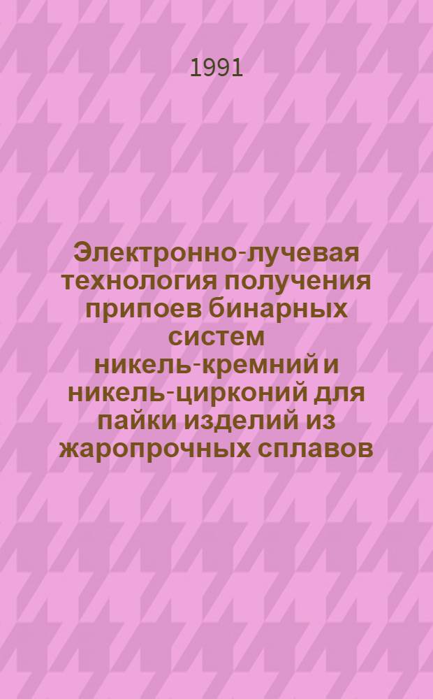 Электронно-лучевая технология получения припоев бинарных систем никель-кремний и никель-цирконий для пайки изделий из жаропрочных сплавов : Автореф. дис. на соиск. учен. степ. канд. техн. наук : (05.16.07)