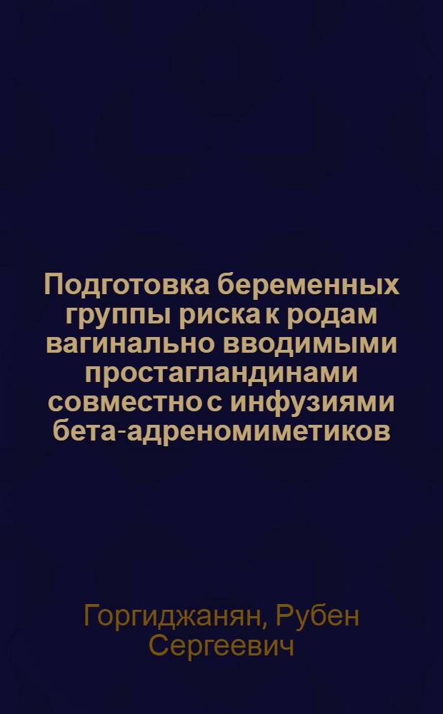 Подготовка беременных группы риска к родам вагинально вводимыми простагландинами совместно с инфузиями бета-адреномиметиков, а также естественными ламинариями : Автореф. дис. на соиск. учен. степ. канд. мед. наук : (14.00.01)