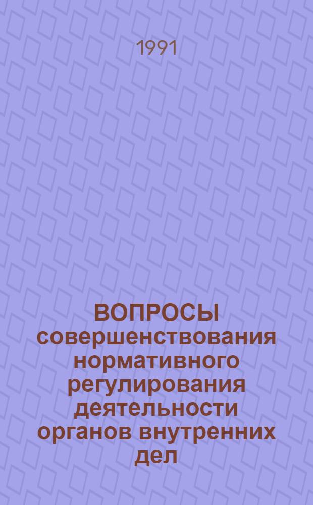 ВОПРОСЫ совершенствования нормативного регулирования деятельности органов внутренних дел : Сб. науч. тр. : В 2 ч.