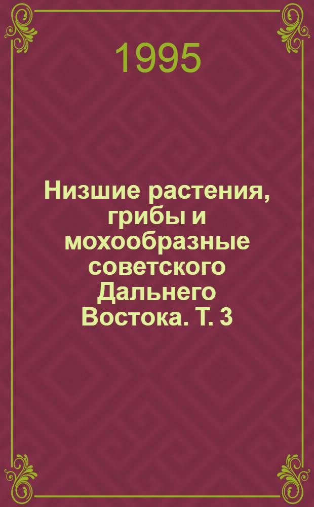 Низшие растения, грибы и мохообразные советского Дальнего Востока. Т. 3 : Устомицеты (головневые), базидиомицеты (гигрофоровые), аскомицеты (лабульбениевые и пейритшиелловые), зигомицеты (этномофторовые), хитридиомицеты (бластокладиевые-целомомицетовые)