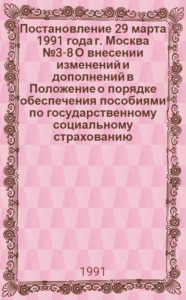 Постановление 29 марта 1991 года г. Москва № 3-8 О внесении изменений и дополнений в Положение о порядке обеспечения пособиями по государственному социальному страхованию