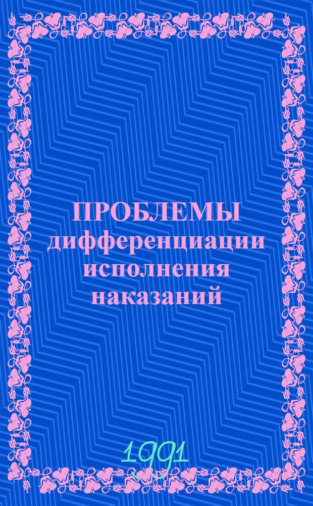 ПРОБЛЕМЫ дифференциации исполнения наказаний : Сб. ст.