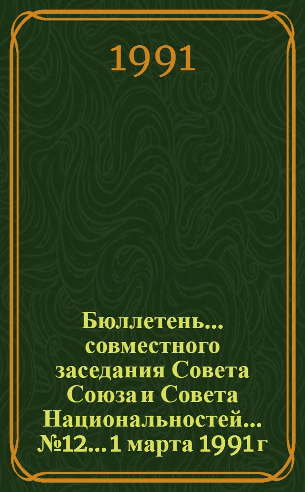 Бюллетень ... совместного заседания Совета Союза и Совета Национальностей... ... № 12... 1 марта 1991 г.