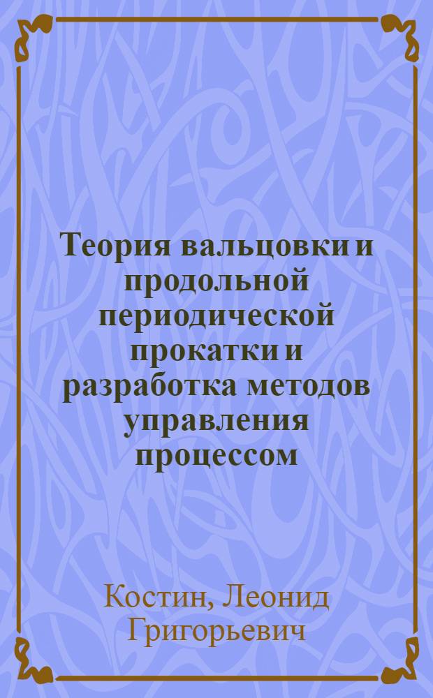 Теория вальцовки и продольной периодической прокатки и разработка методов управления процессом, обеспечивающим изготовление поковок с заданным качеством : Автореф. дис. на соиск. учен. степ. д. т. н
