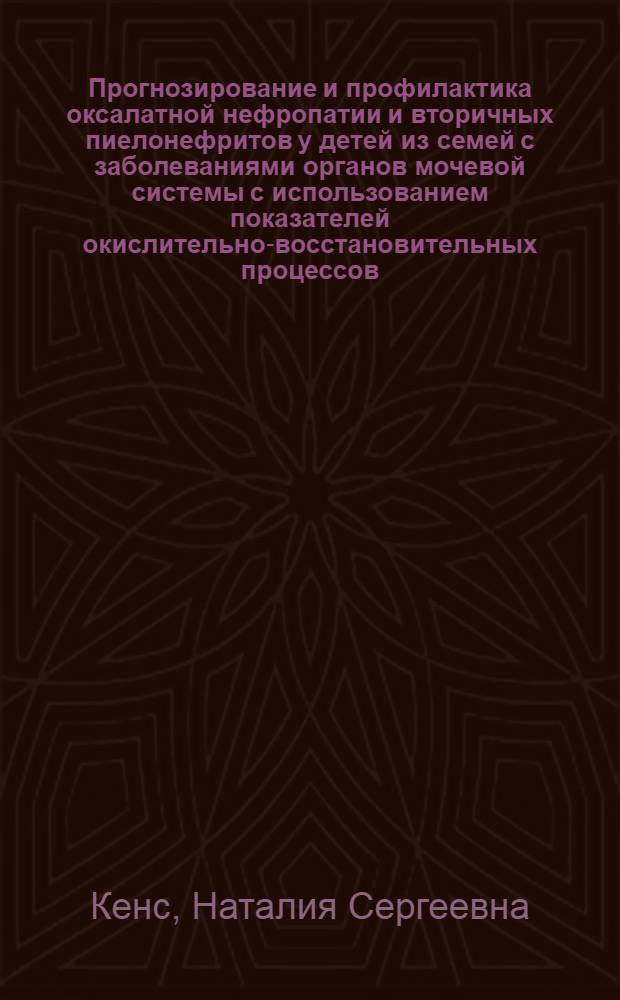 Прогнозирование и профилактика оксалатной нефропатии и вторичных пиелонефритов у детей из семей с заболеваниями органов мочевой системы с использованием показателей окислительно-восстановительных процессов : Автореф. дис. на соиск. учен. степ. канд. мед. наук : (14.00.09)