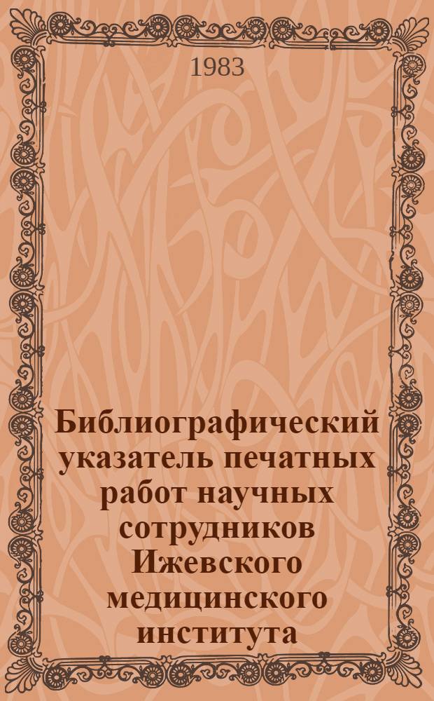 Библиографический указатель печатных работ научных сотрудников Ижевского медицинского института, опубликованных в центральной печати, тематических сборниках, трудах съездов и конференциях с 1935 по 1980 год. Вып. 8