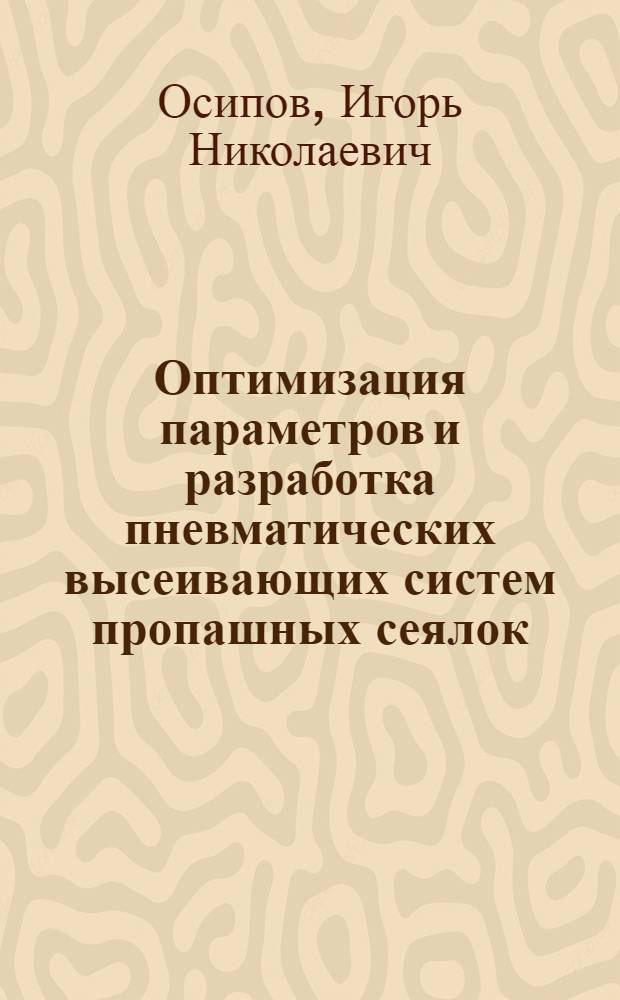 Оптимизация параметров и разработка пневматических высеивающих систем пропашных сеялок : Автореф. дис. на соиск. учен. степ. канд. техн. наук : (05.20.04)