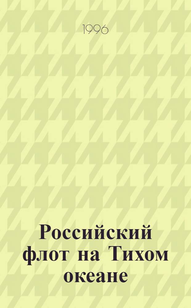 Российский флот на Тихом океане: история и современность : Материалы Тихоокеан. конф., посвящ. 300-летию Рос. флота (17-20 окт. 1996 г.) : В 4 вып