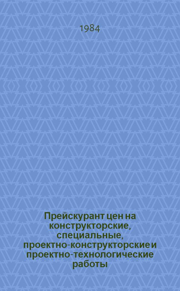 Прейскурант цен на конструкторские, специальные, проектно-конструкторские и проектно-технологические работы, выполняемые организациями и предприятиями Министерства энергетики и электрификации СССР : Утв. 30.11.83 : Введ. в действие с 01.01.84