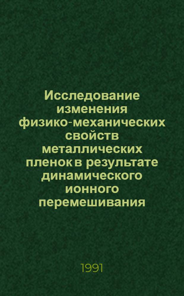 Исследование изменения физико-механических свойств металлических пленок в результате динамического ионного перемешивания : Автореф. дис. на соиск. учен. степ. к. ф.-м. н