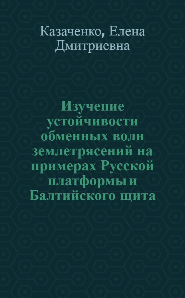 Изучение устойчивости обменных волн землетрясений на примерах Русской платформы и Балтийского щита : Автореф. дис. на соиск. учен. степ. канд. техн. наук : (04.00.22)