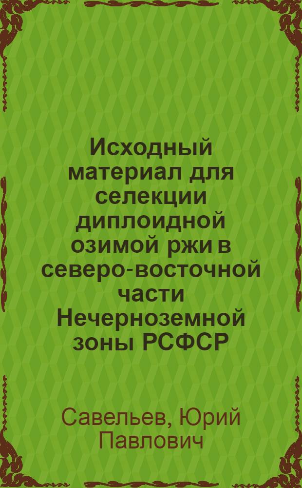 Исходный материал для селекции диплоидной озимой ржи в северо-восточной части Нечерноземной зоны РСФСР : Автореф. дис. на соиск. учен. степ. канд. с.-х. наук : (06.01.05)