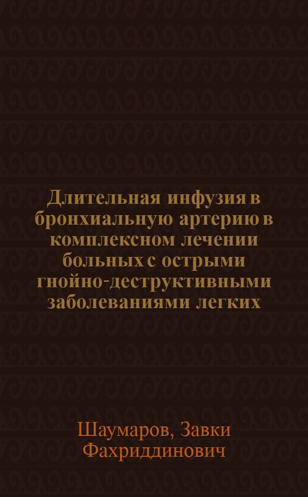 Длительная инфузия в бронхиальную артерию в комплексном лечении больных с острыми гнойно-деструктивными заболеваниями легких : Автореф. дис. на соиск. учен. степ. канд. мед. наук : (14.00.27)