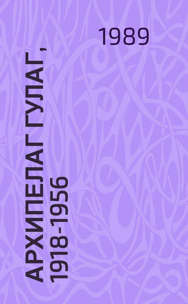 Архипелаг ГУЛАГ, 1918-1956 : Опыт. худож. исслед. [В 2 т.]. Т. 1