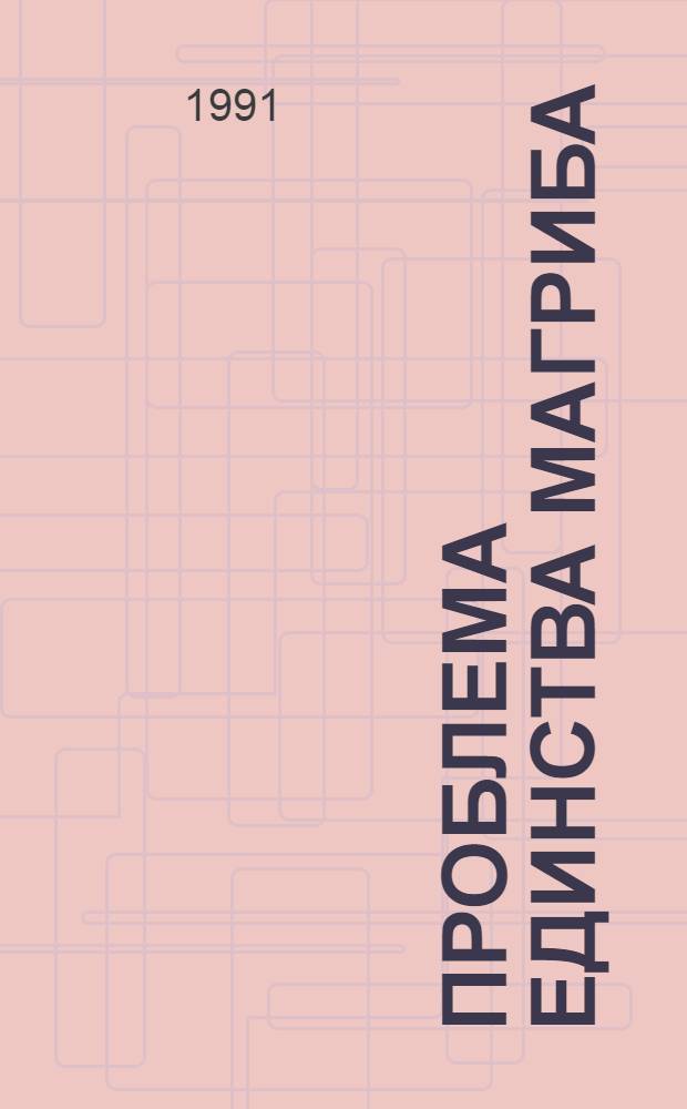 ПРОБЛЕМА единства Магриба : Документы и материалы (1958-1990)