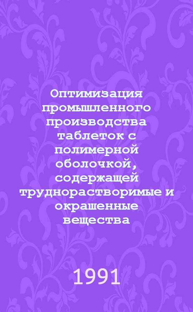 Оптимизация промышленного производства таблеток с полимерной оболочкой, содержащей труднорастворимые и окрашенные вещества : Автореф. дис. на соиск. учен. степ. канд. фармац. наук : (15.00.01)