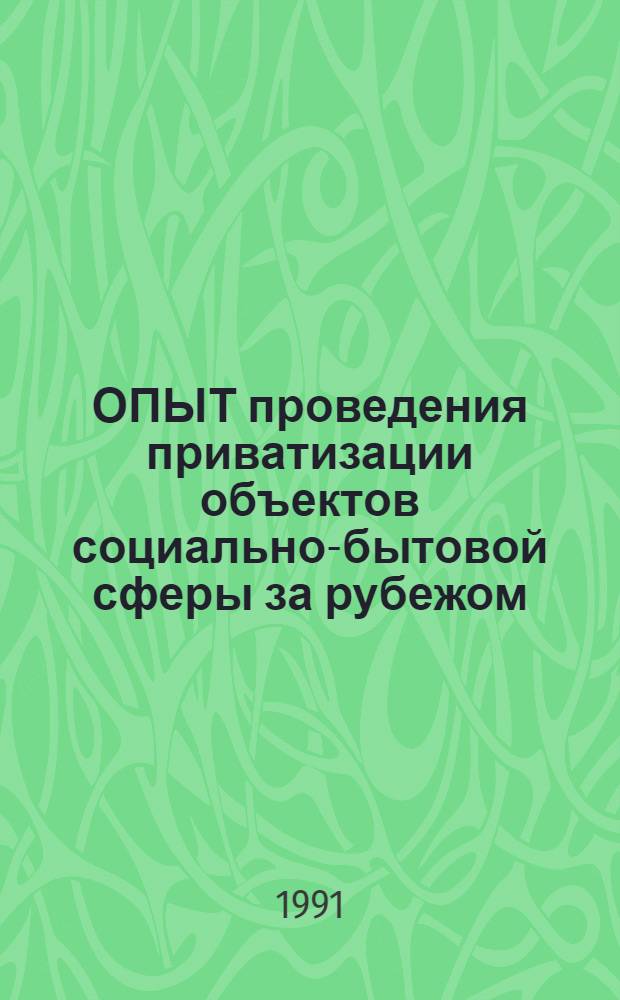 ОПЫТ проведения приватизации объектов социально-бытовой сферы за рубежом : Материалы по второму этапу исслед. по теме "Развитие рыноч. отношений в городах" плана науч.-исслед. метод. и аналит. разраб. по прогр. "Евроград-XXI" на 1990-1991 годы