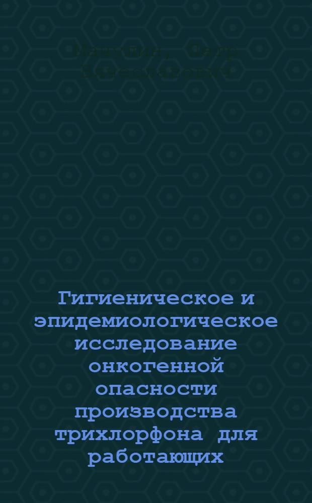 Гигиеническое и эпидемиологическое исследование онкогенной опасности производства трихлорфона для работающих : Автореф. дис. на соиск. учен. степ. канд. мед. наук : (14.00.07)