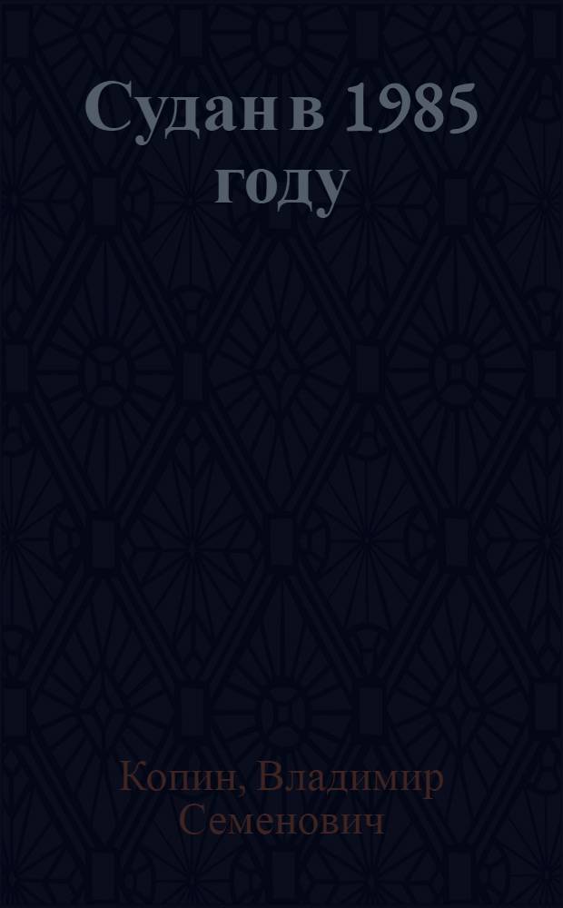 Судан в 1985 году : (Кризис и падение режима Нимейри. Десять месяцев пребывания у власти нового руководства)