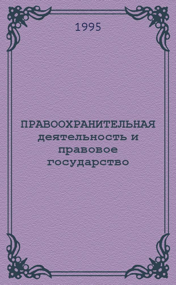ПРАВООХРАНИТЕЛЬНАЯ деятельность и правовое государство : Сб. ст.