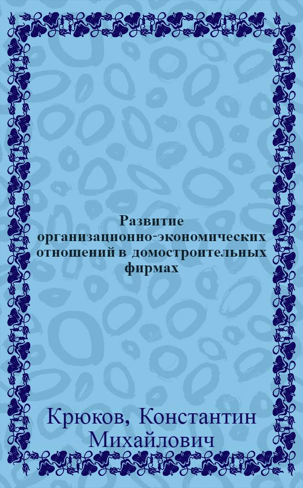 Развитие организационно-экономических отношений в домостроительных фирмах : Автореф. дис. на соиск. учен. степ. канд. экон. наук : (08.00.05)