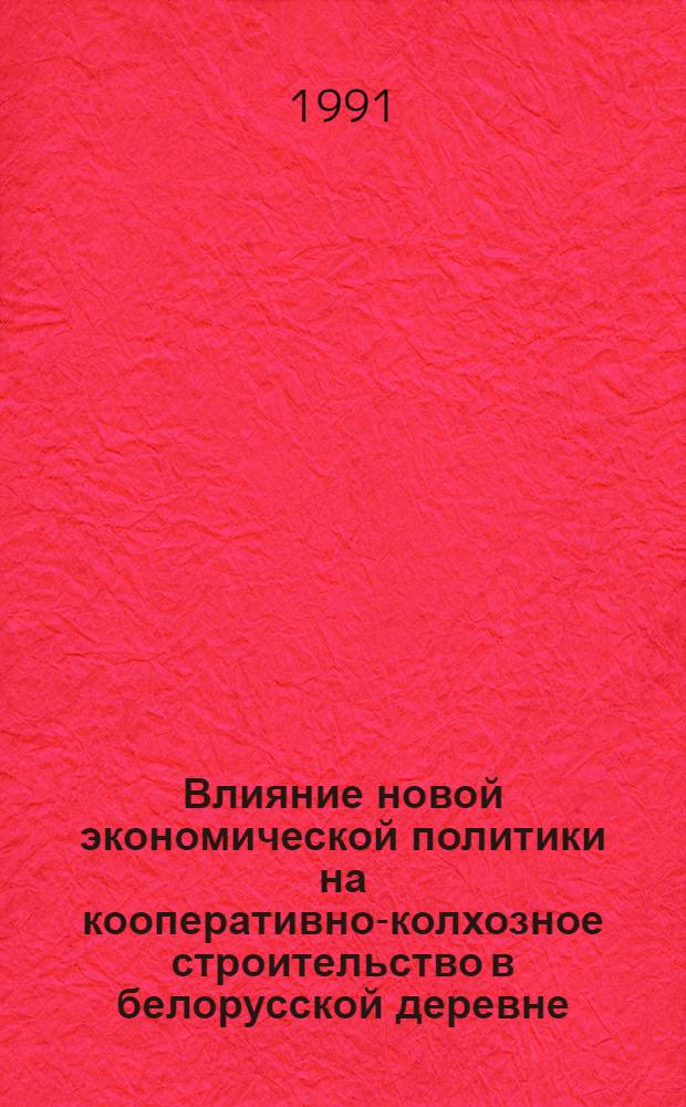 Влияние новой экономической политики на кооперативно-колхозное строительство в белорусской деревне (1921 - начало 30-х гг.) : Автореф. дис. на соиск. учен. степ. канд. ист. наук : (07.00.02)