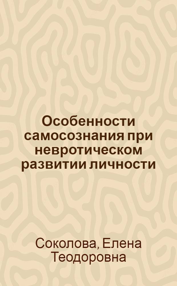 Особенности самосознания при невротическом развитии личности : Дис. на соиск. учен. степ. д-ра психол. наук в форме науч. докл. : (19.00.04)