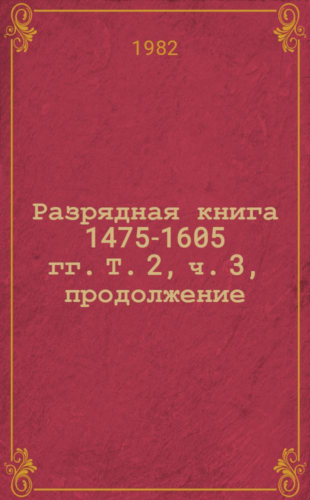 Разрядная книга 1475-1605 гг. Т. 2, ч. 3, [продолжение]