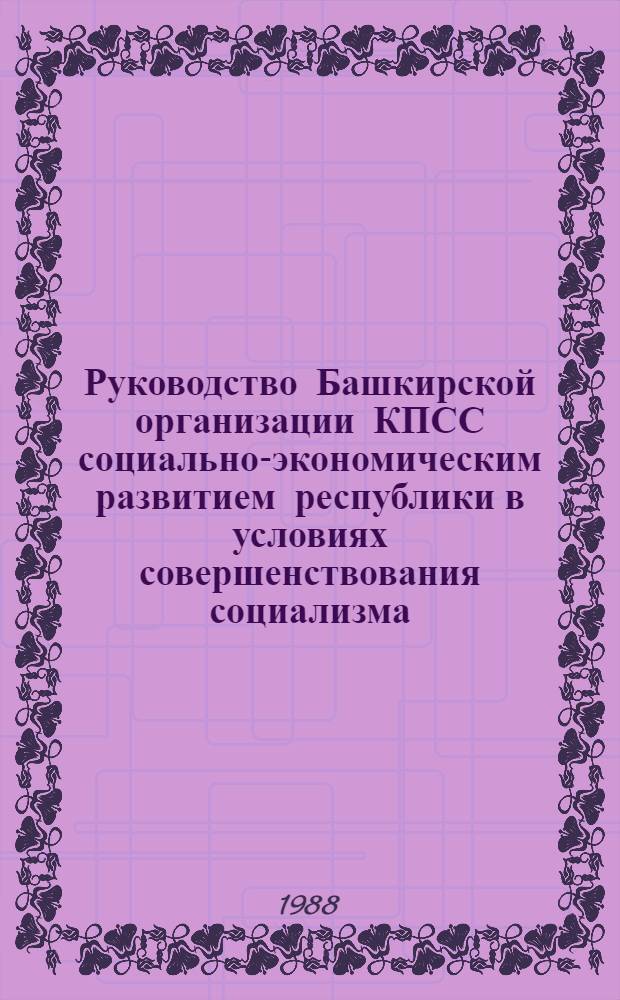 Руководство Башкирской организации КПСС социально-экономическим развитием республики в условиях совершенствования социализма : Межвуз. сб. науч. тр