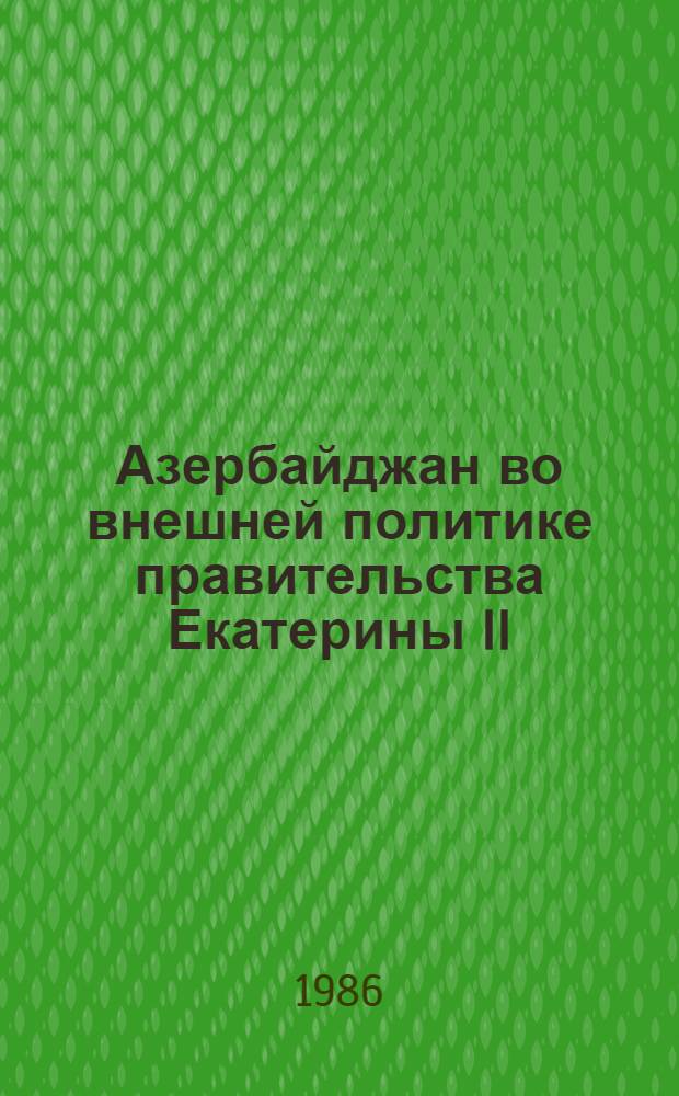 Азербайджан во внешней политике правительства Екатерины II : Автореф. дис. на соиск. учен. степ. канд. ист. наук : (07.00.02)