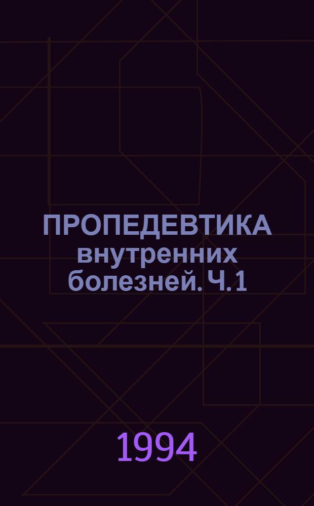 ПРОПЕДЕВТИКА внутренних болезней. Ч. 1 : Методы физического исследования в курсе пропедевтики внутренних болезней