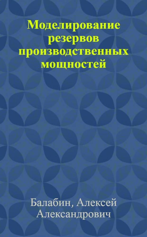 Моделирование резервов производственных мощностей : (Межотрасл. аспект) : Автореф. дис. на соиск. учен. степ. канд. экон. наук : (08.00.13)
