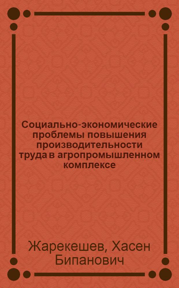 Социально-экономические проблемы повышения производительности труда в агропромышленном комплексе : (На материалах КазССР) : Автореф. дис. на соиск. учен. степ. д-ра экон. наук : (08.00.05)