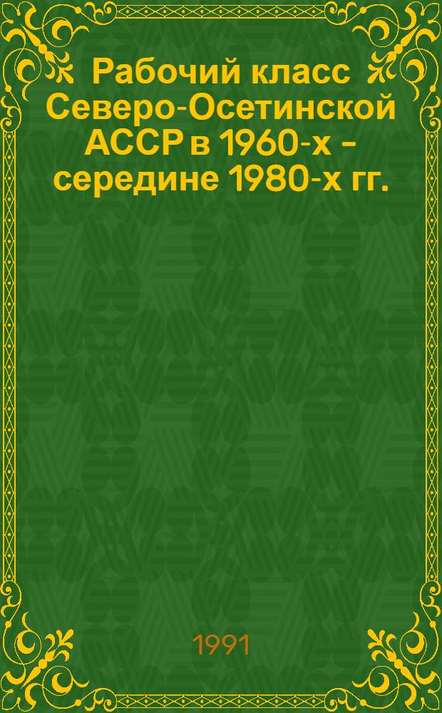 Рабочий класс Северо-Осетинской АССР в 1960-х - середине 1980-х гг. : Автореф. дис. на соиск. учен. степ. канд. ист. наук : (07.00.02)
