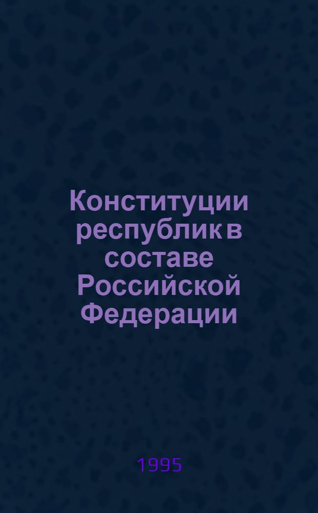 Конституции республик в составе Российской Федерации : Сборник