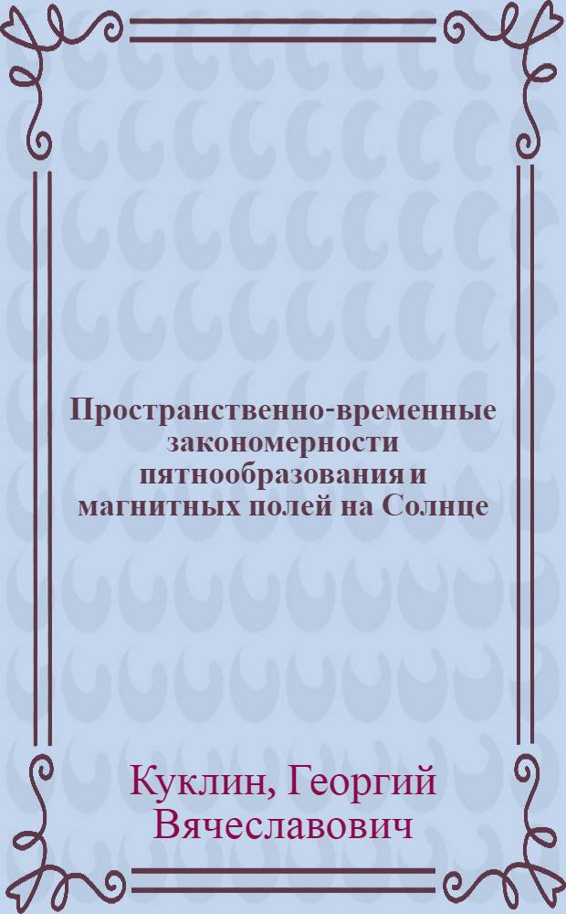 Пространственно-временные закономерности пятнообразования и магнитных полей на Солнце : Дис. на соиск. учен. степ. д-ра физ.-мат. наук в форме науч. докл. : (01.03.03)
