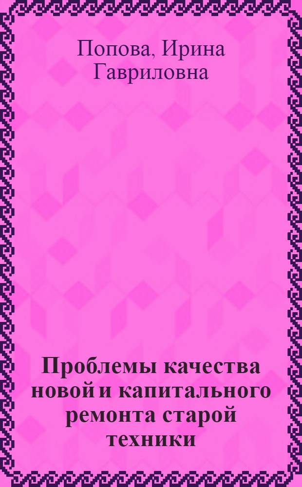 Проблемы качества новой и капитального ремонта старой техники