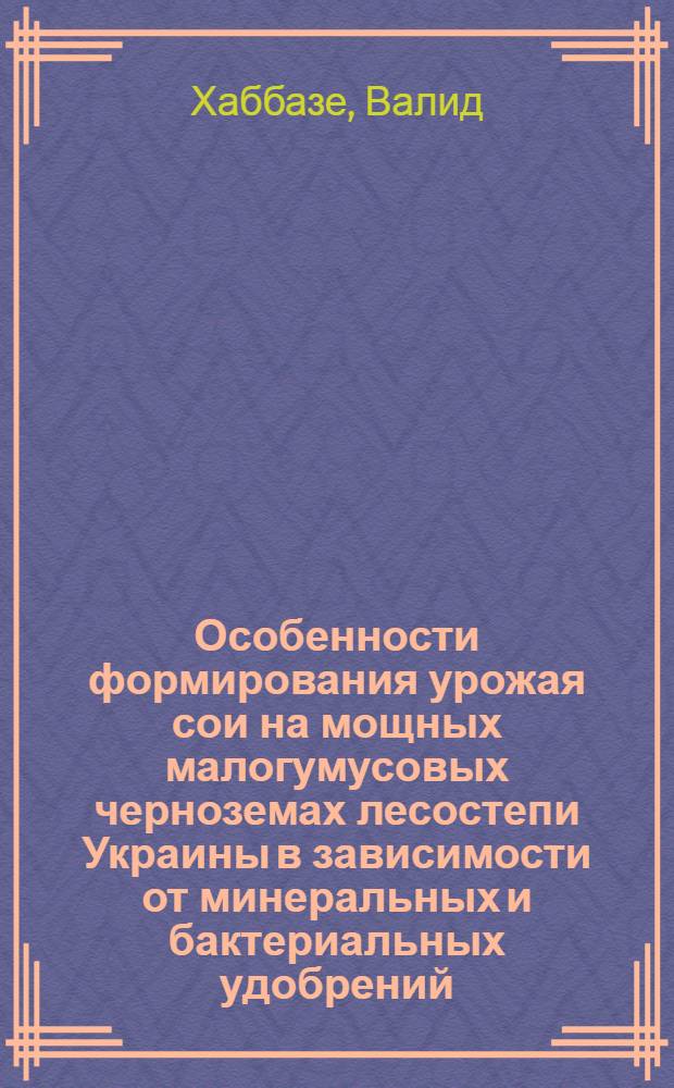 Особенности формирования урожая сои на мощных малогумусовых черноземах лесостепи Украины в зависимости от минеральных и бактериальных удобрений, способов сева и плотности растений : Автореф. дис. на соиск. учен. степ. канд. с.-х. наук : (06.01.09)