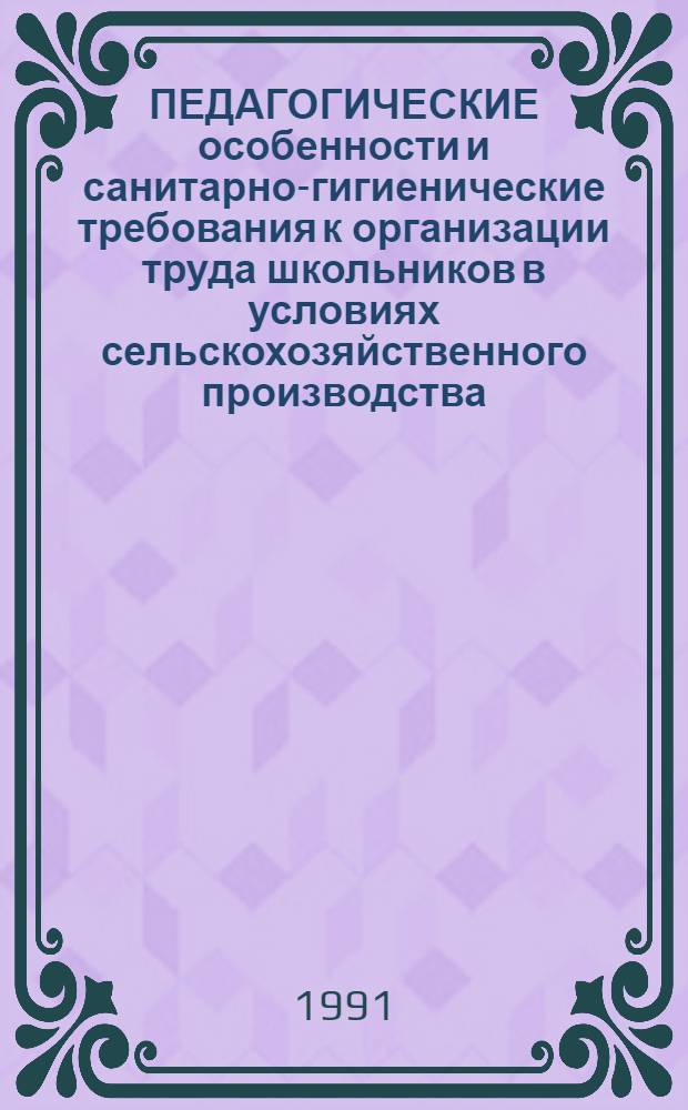 ПЕДАГОГИЧЕСКИЕ особенности и санитарно-гигиенические требования к организации труда школьников в условиях сельскохозяйственного производства : Метод. рекомендации