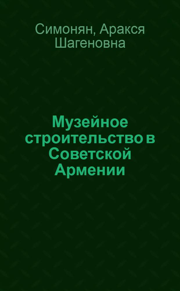 Музейное строительство в Советской Армении (1920-1935) : Автореф. дис. на соиск. учен. степ. канд. ист. наук : (07.00.02)