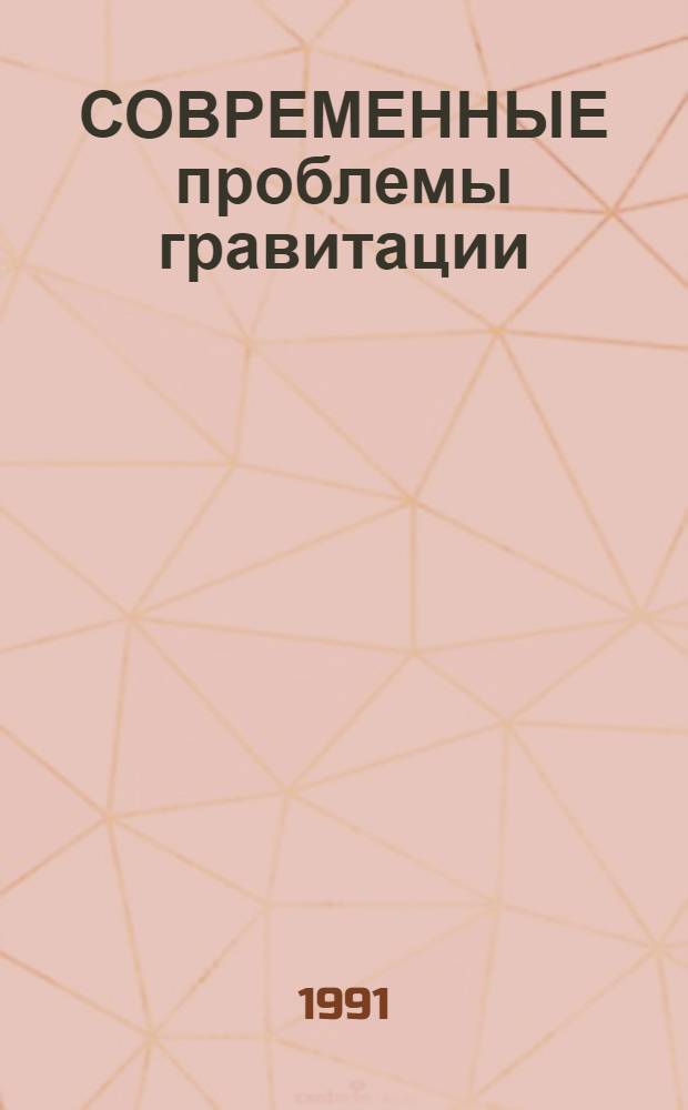СОВРЕМЕННЫЕ проблемы гравитации : Материалы Всесоюз. совещ., 3-7 июля 1990 г